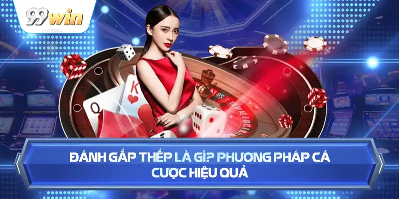 Đánh Gấp Thếp Là Gì? Phương Pháp Cá Cược Hiệu Quả