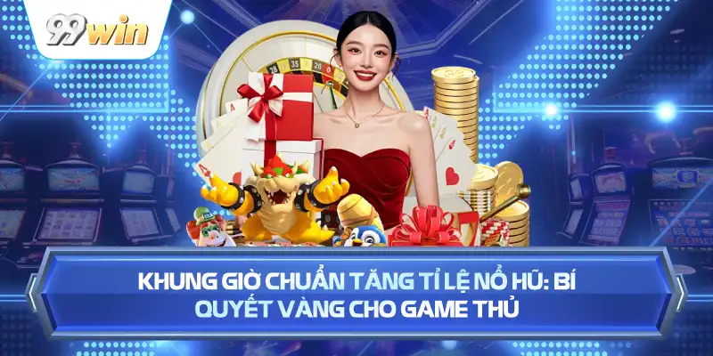Khung Giờ Chuẩn Tăng Tỉ Lệ Nổ Hũ: Bí Quyết Vàng Cho Game Thủ