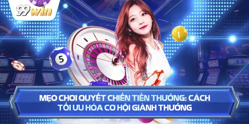 Mẹo Chơi Quyết Chiến Tiền Thưởng: Cách Tối Ưu Hóa Cơ Hội Giành Thưởng