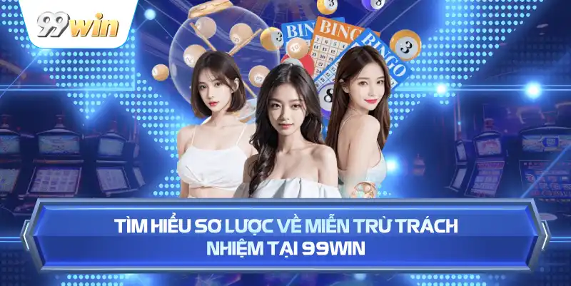 Tìm Hiểu Sơ Lược Về Miễn Trừ Trách Nhiệm Tại 99WIN